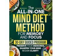 The All-In-One MIND Diet Method for Memory and Focus: A 30-Day Guided Program with Simple Recipes and Daily Strategies to Regain Clarity, Sharpen Your Mind, and Preserve Your Memories