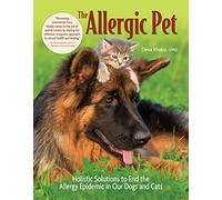 The Allergic Pet: Holistic Solutions to End the Allergy Epidemic in Our Dogs and Cats: Holistic Therapies for Allergy-Free Dogs and Cats