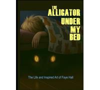 The Alligator Under My Bed: The Life and Inspired Art of Faye Hall