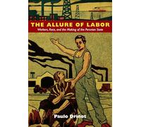 The Allure of Labor: Workers, Race, and the Making of the Peruvian State