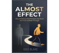 The Almost Effect: Why Ambitious Overthinkers Get Stuck and How to Break Through