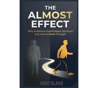 The Almost Effect: Why Ambitious Overthinkers Get Stuck and How to Break Through