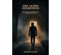 The Alpha Awakening: Stop Living on Autopilot and Start Leading Your Own Life