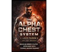 The Alpha Chest System: Build an Armor-Plated Upper Body With Science-Backed Training