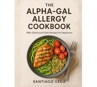 The Alpha-Gal Allergy Cookbook: 100+ Delicious & Safe Recipes for Beginners