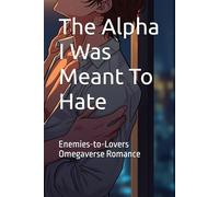 The Alpha I Was Meant To Hate: Enemies-to-Lovers Omegaverse Romance