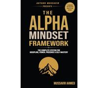 The Alpha Mindset Framework: The Complete System for Discipline, Power, Presence & Self Mastery