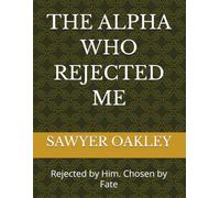 THE ALPHA WHO REJECTED ME: Rejected by Him. Chosen by Fate