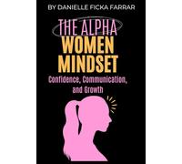 The Alpha Women Mindset: Confidence, Communication, and Growth
