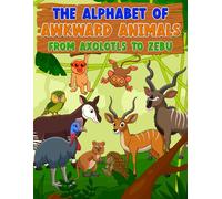THE ALPHABET OF AWKWARD ANIMALS FROM AXALOTS TO ZEBU