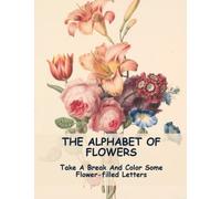 The Alphabet Of Flowers: Take A Break And Color Some Flower-Filled Letters