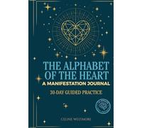 The Alphabet of the Heart A 30-Day Neuroscience Blueprint to Rewire Your Mind and Manifest Money, Love & the Life You Deserve: Guided Journal | ... | Science-Backed System | Life-changing Gift
