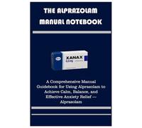 THE ALPRAZOLAM MANUAL NOTEBOOK: A Comprehensive Manual Guidebook for Using Alprazolam to Achieve Calm, Balance, and Effective Anxiety Relief - Alprazolam