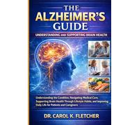 The Alzheimer’s Guide: Understanding the Condition, Navigating Medical Care, Supporting Brain Health Through Lifestyle Habits, and Improving Daily Life for Patients and Caregivers