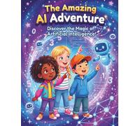 The Amazing AI Adventure: Discover the Magic of Artificial Intelligence (AI)