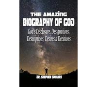 The Amazing Biography of God: God’s Disclosure, Designations, Descriptions, Desires & Decisions