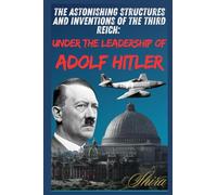 The amazing buildings and inventions of the Third Reich: under the leadership of Adolf Hitler