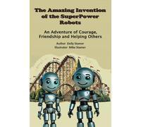 The Amazing Invention of the SuperPower Robots: An Adventure of Courage, Friendship and Helping Others