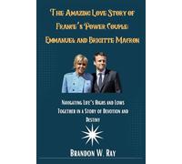 The Amazing Love Story of France’s Power Couple: Emmanuel and Brigitte Macron: Navigating Life’s Highs and Lows Together in a Story of Devotion and Destiny
