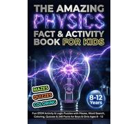 The Amazing Physics Fact & Activity Book for Kids: Fun STEM Activity & Logic Puzzles with Mazes, Word Search, Coloring, Quizzes & 240 Facts for Boys & Girls Ages 8 - 12