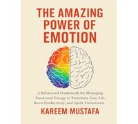 The Amazing Power of Emotion: A Behavioral Framework for Managing Emotional Energy to Transform Your Life, Boost Productivity, and Spark Enthusiasm