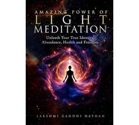 The Amazing Power of Light Meditation: Unleash your True Identity, Abundance, Health and Freedom