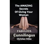The Amazing Secrets of Giving Your Wife Fabulous Cunnilingus: Unlocking Her Pleasure Mastering the Art of Oral Love