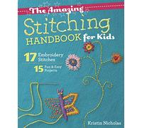 The Amazing Stitching Handbook for Kids: 17 Embroidery Stitches, 15 Fun & Easy Projects