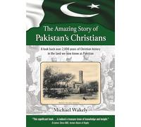 The Amazing Story of Pakistans Christians: A look back over 2,000 years of Christian history in the land we now know as Pakistan