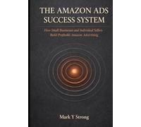 THE AMAZON ADS SUCCESS SYSTEM: How Small Businesses and Individual Sellers Build Profitable Amazon Advertising