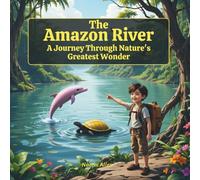 The Amazon River - A Journey Through Nature’s Greatest Wonder: Explore Amazing Animals, Fun Facts, and the Lush Rainforest of South America