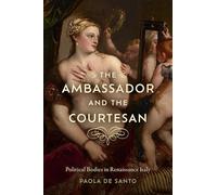 The Ambassador and the Courtesan: Political Bodies in Renaissance Italy