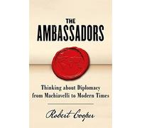 The Ambassadors: Thinking About Diplomacy from Machiavelli to Modern Times