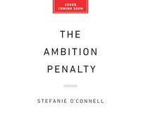 The Ambition Penalty: How Corporate Culture Tells Women to Step Up and Then Pushes Them Down