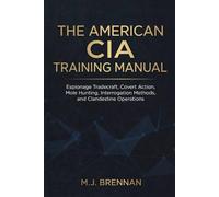 The American CIA Training Manual: Espionage Tradecraft, Covert Action, Mole Hunting, Interrogation Methods, and Clandestine Operations