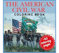 The American Civil War Coloring Book for Audlts: 50+ Historic Coloring Pages of Soldiers, Battles, Flags, and Everyday Life