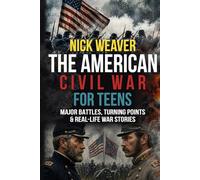 The American Civil War for Teens: Major Battles, Turning Points and Real-life War Stories