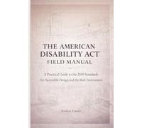 The American Disability ACT Field Manual: A Practical Guide to the 2010 Standards for Accessible Design and the Built Environment: 2