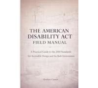 The American Disability ACT Field Manual: A Practical Guide to the 2010 Standards for Accessible Design and the Built Environment