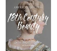 The American Duchess Guide to 18th Century Beauty: 40 Projects for Period-Accurate Hairstyles, Makeup and Accessories