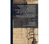 The American Encyclopaedic Dictionary. A Thoroughly Accurate, Practical and Exhaustive Work of Reference to All the Words in the English Language, With a Full Account of Their Origin, Meaning, Pronunciation and Use. Edited by Robert Hunter. Assisted By...