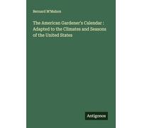 The American Gardener's Calendar : Adapted to the Climates and Seasons of the United States