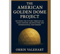 The American Golden Dome Project: Securing the Future Through Advanced Defense Architecture and International Partnership