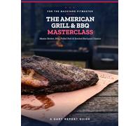 The American Grill & BBQ Masterclass: Master Texas Brisket, Ribs, Pulled Pork & Smoked Backyard Classics