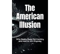 The American Illusion: Who Really Runs the Country and How to Win Anyway