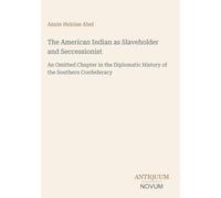 The American Indian as Slaveholder and Seccessionist: An Omitted Chapter in the Diplomatic History of the Southern Confederacy