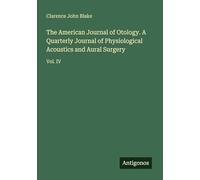 The American Journal of Otology. A Quarterly Journal of Physiological Acoustics and Aural Surgery: Vol. IV