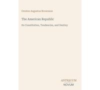 The American Republic: Its Constitution, Tendencies, and Destiny