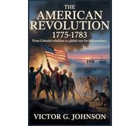 THE AMERICAN REVOLUTION 1775-1783: From Colonial Rebellion to Global War for Independence