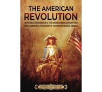 The American Revolution: An Enthralling Overview of the American Revolutionary War and Its Impact on the History of the United States of America